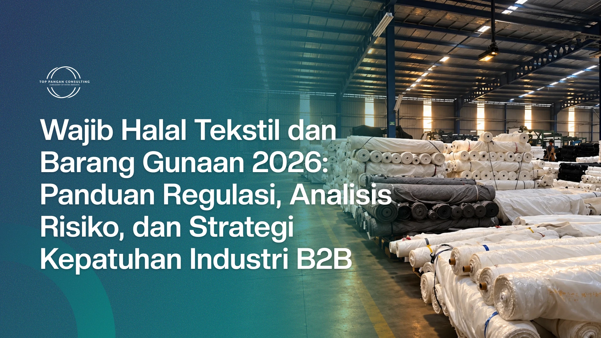 Wajib Halal Tekstil dan Barang Gunaan 2026: Panduan Regulasi, Analisis Risiko, dan Strategi Kepatuhan Industri B2B